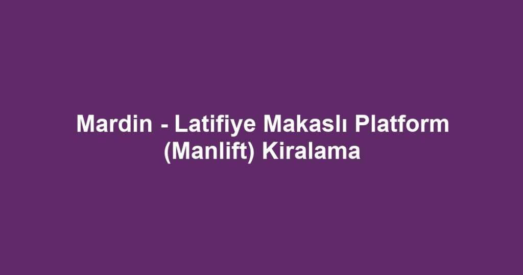 Mardin - Latifiye Makaslı Platform (Manlift) Kiralama