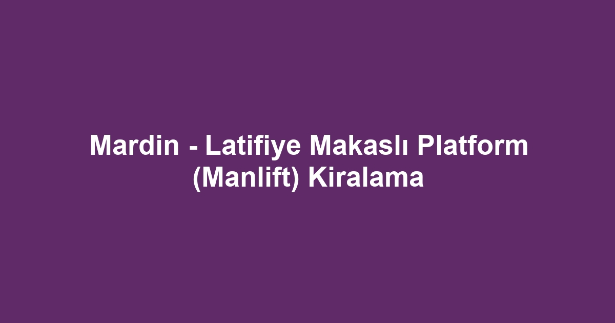 Mardin - Latifiye Makaslı Platform (Manlift) Kiralama