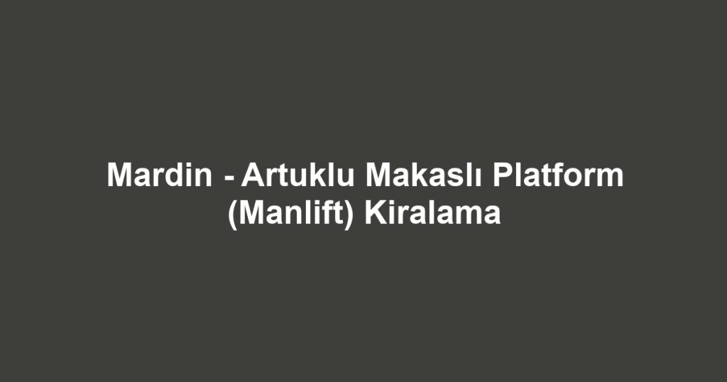 Mardin - Artuklu Makaslı Platform (Manlift) Kiralama