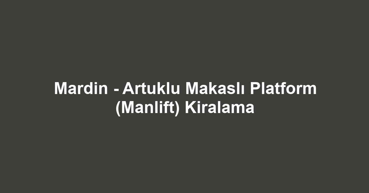 Mardin - Artuklu Makaslı Platform (Manlift) Kiralama