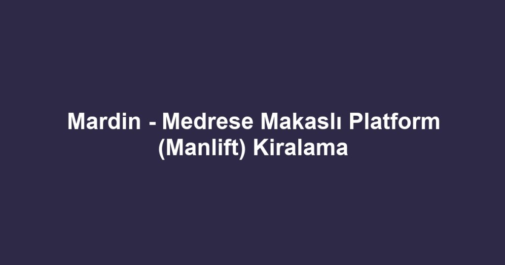 Mardin - Medrese Makaslı Platform (Manlift) Kiralama