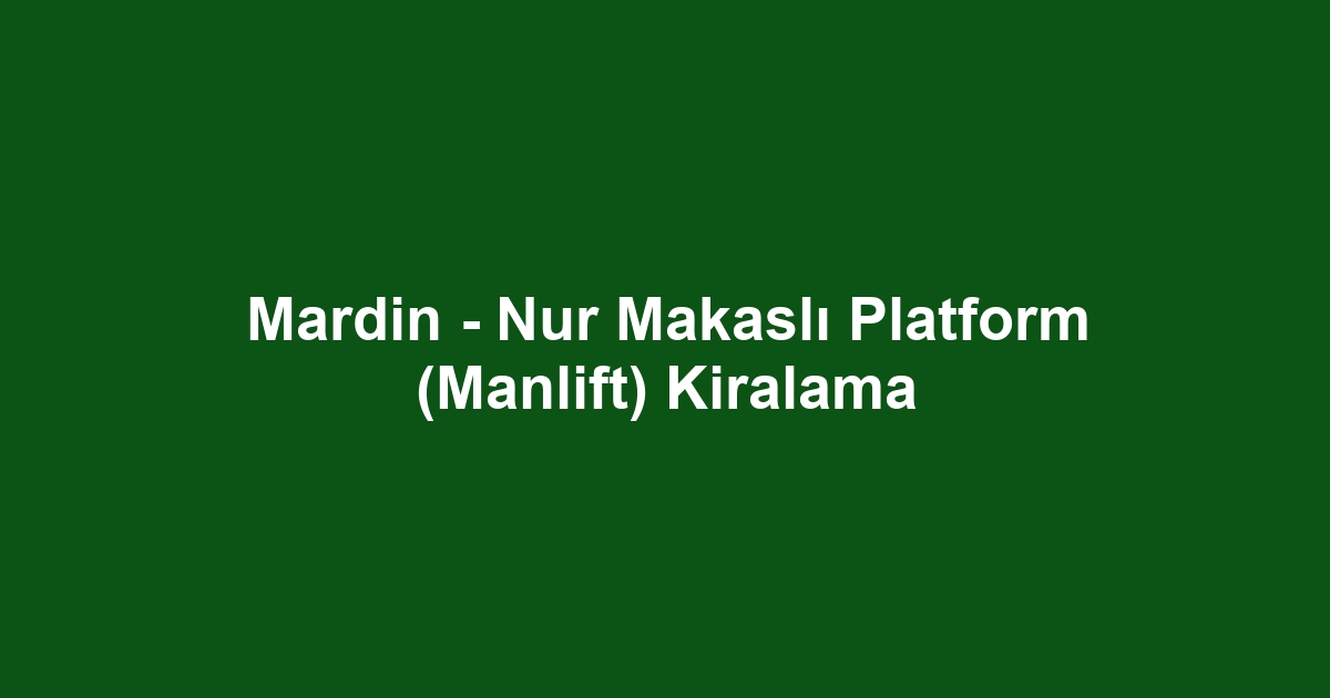 Mardin - Nur Makaslı Platform (Manlift) Kiralama