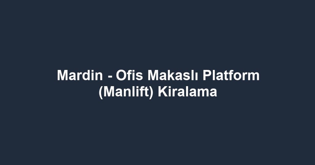 Mardin - Ofis Makaslı Platform (Manlift) Kiralama