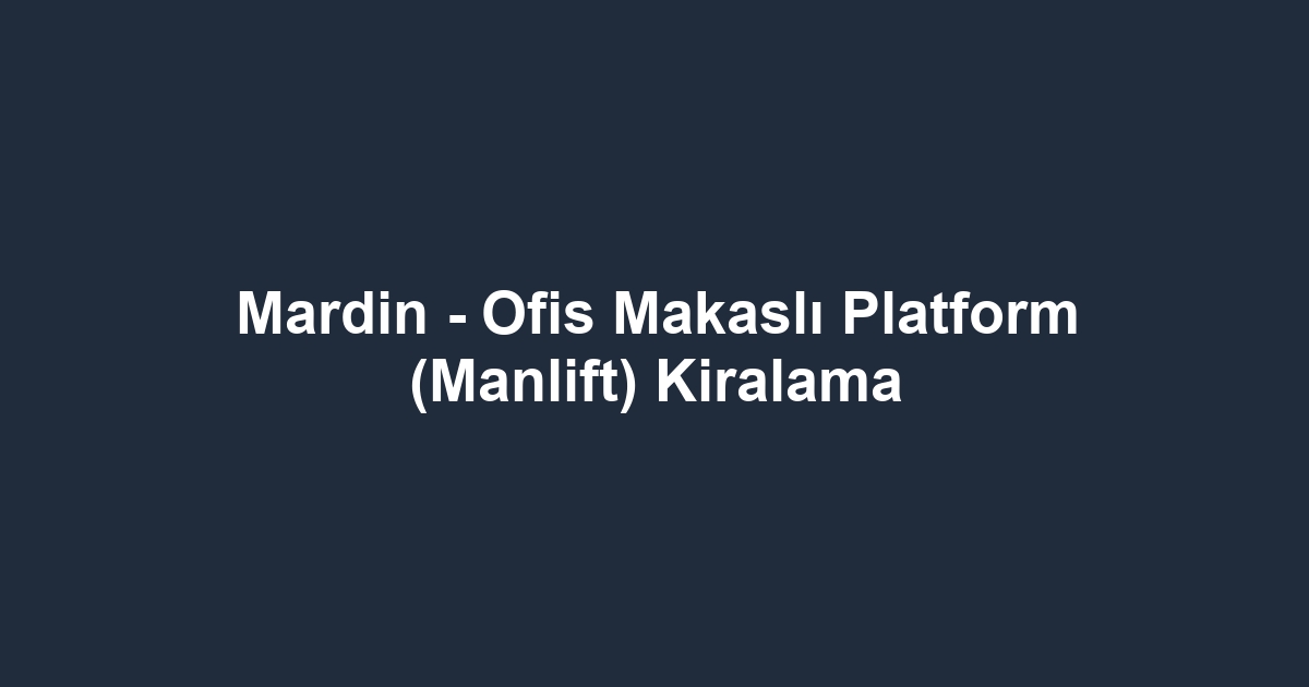 Mardin - Ofis Makaslı Platform (Manlift) Kiralama