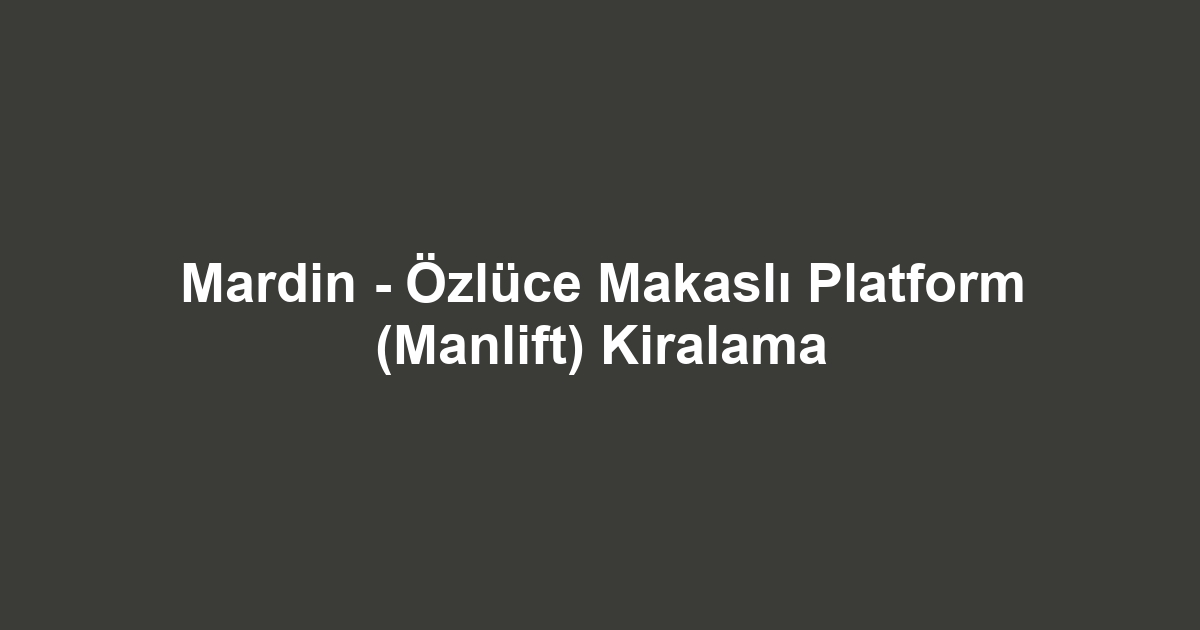 Mardin - Özlüce Makaslı Platform (Manlift) Kiralama