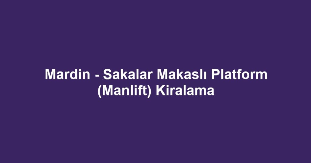 Mardin - Sakalar Makaslı Platform (Manlift) Kiralama