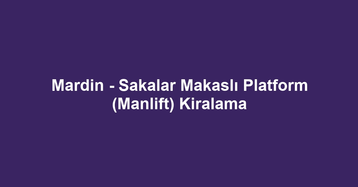 Mardin - Sakalar Makaslı Platform (Manlift) Kiralama