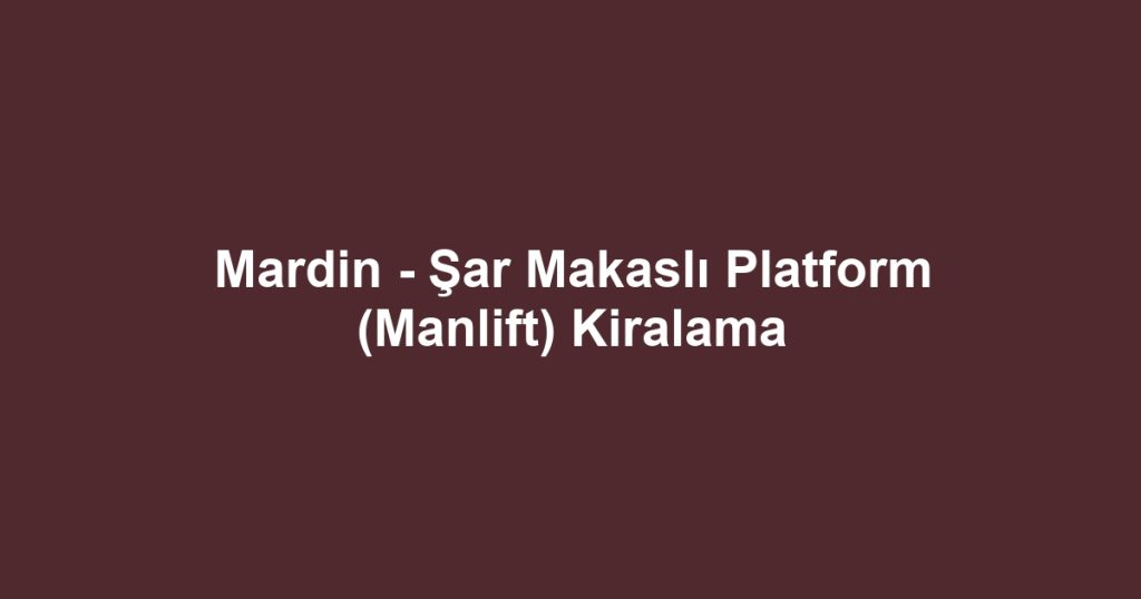 Mardin - Şar Makaslı Platform (Manlift) Kiralama