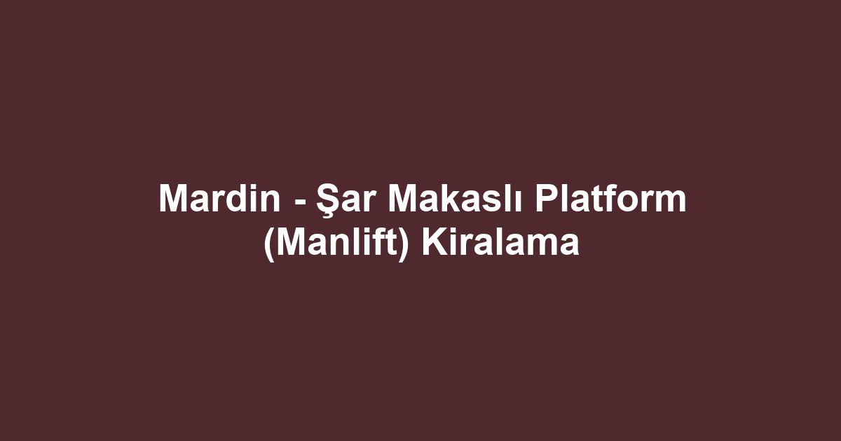 Mardin - Şar Makaslı Platform (Manlift) Kiralama