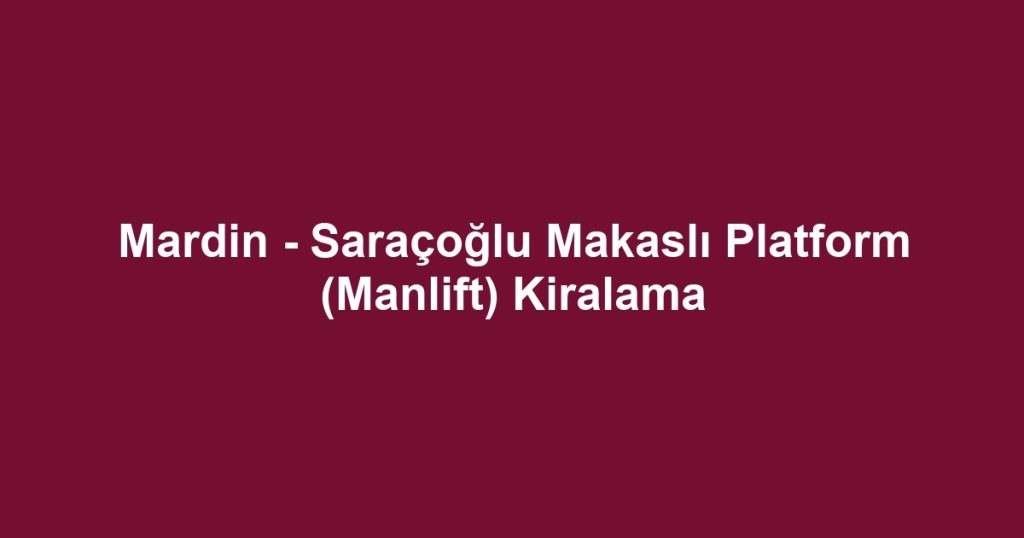 Mardin - Saraçoğlu Makaslı Platform (Manlift) Kiralama
