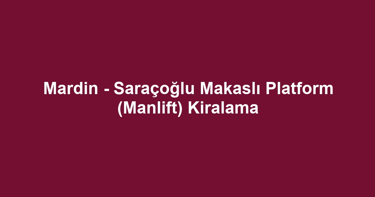 Mardin - Saraçoğlu Makaslı Platform (Manlift) Kiralama