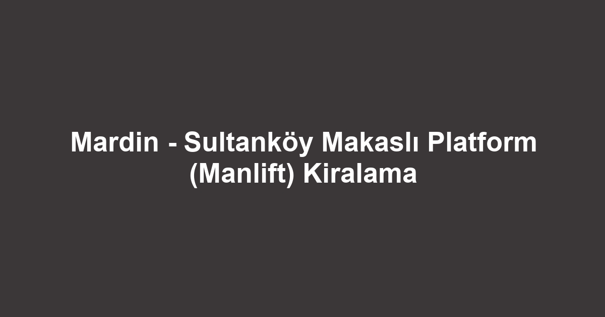 Mardin - Sultanköy Makaslı Platform (Manlift) Kiralama