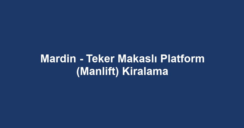 Mardin - Teker Makaslı Platform (Manlift) Kiralama