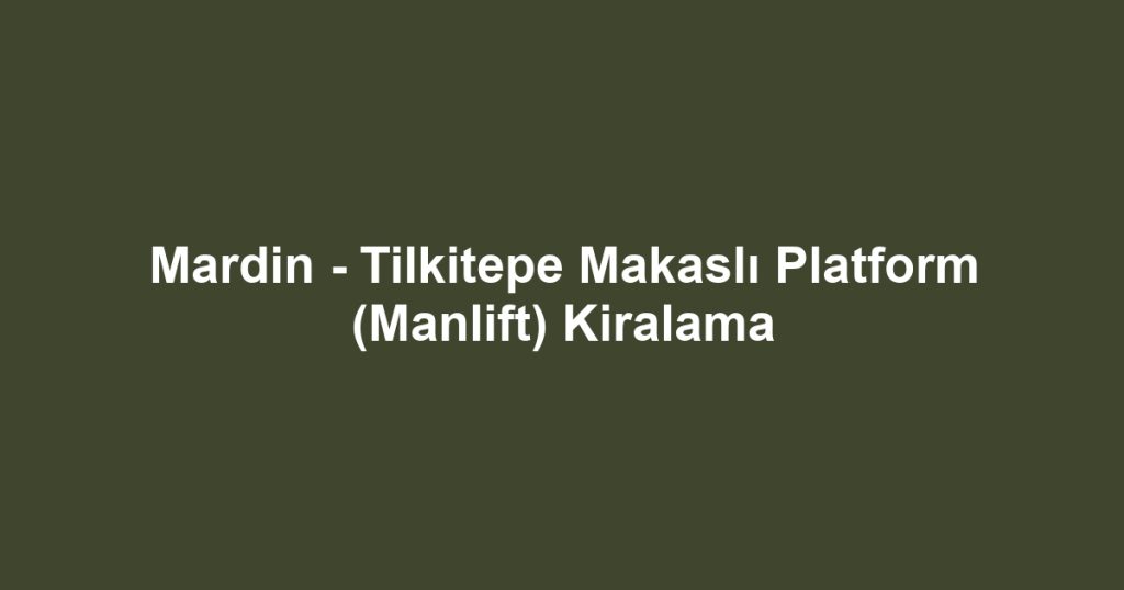 Mardin - Tilkitepe Makaslı Platform (Manlift) Kiralama