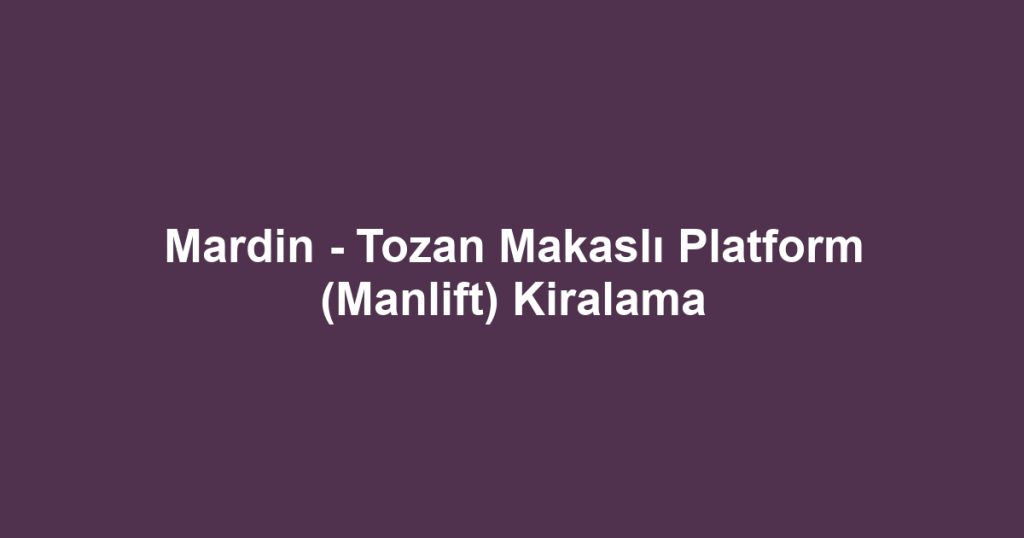 Mardin - Tozan Makaslı Platform (Manlift) Kiralama