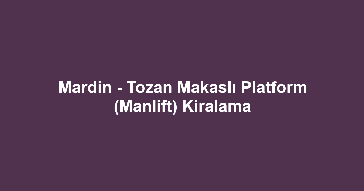 Mardin - Tozan Makaslı Platform (Manlift) Kiralama