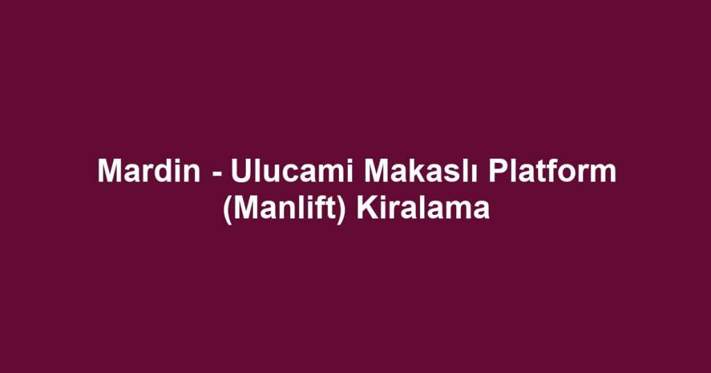 Mardin - Ulucami Makaslı Platform (Manlift) Kiralama