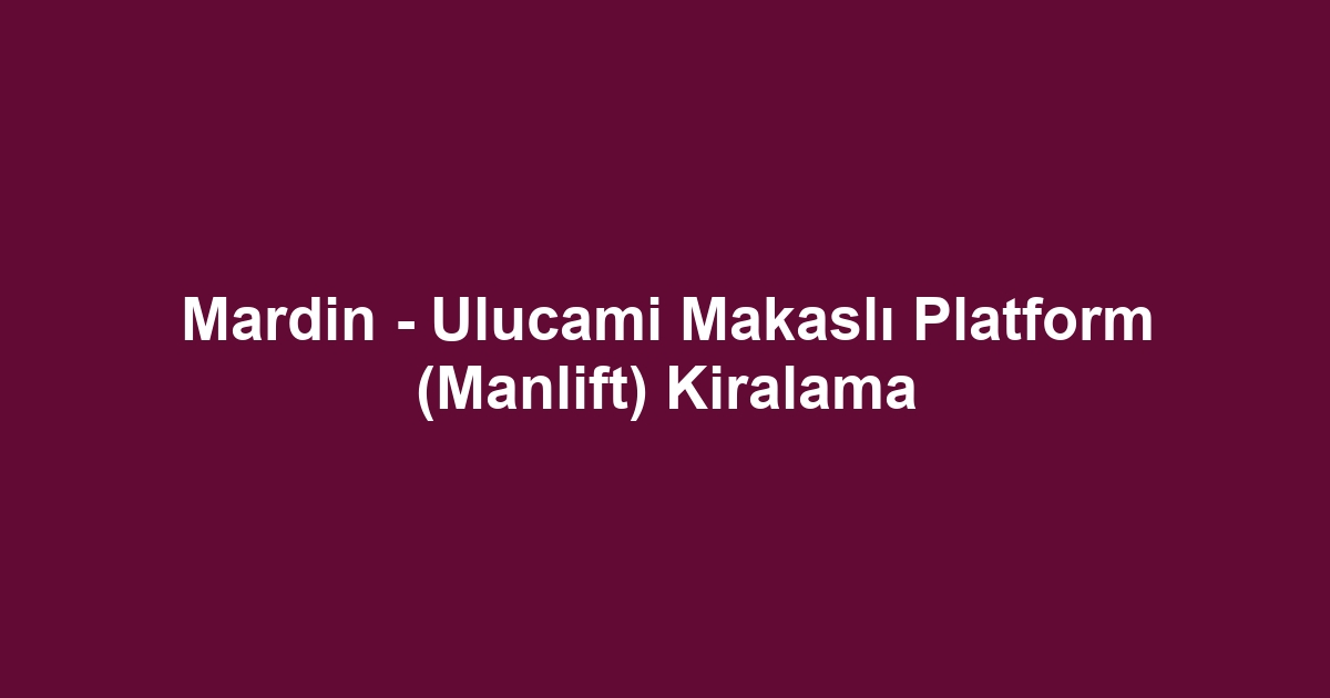 Mardin - Ulucami Makaslı Platform (Manlift) Kiralama