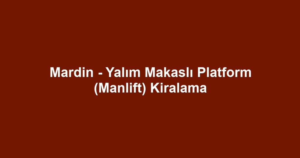 Mardin - Yalım Makaslı Platform (Manlift) Kiralama