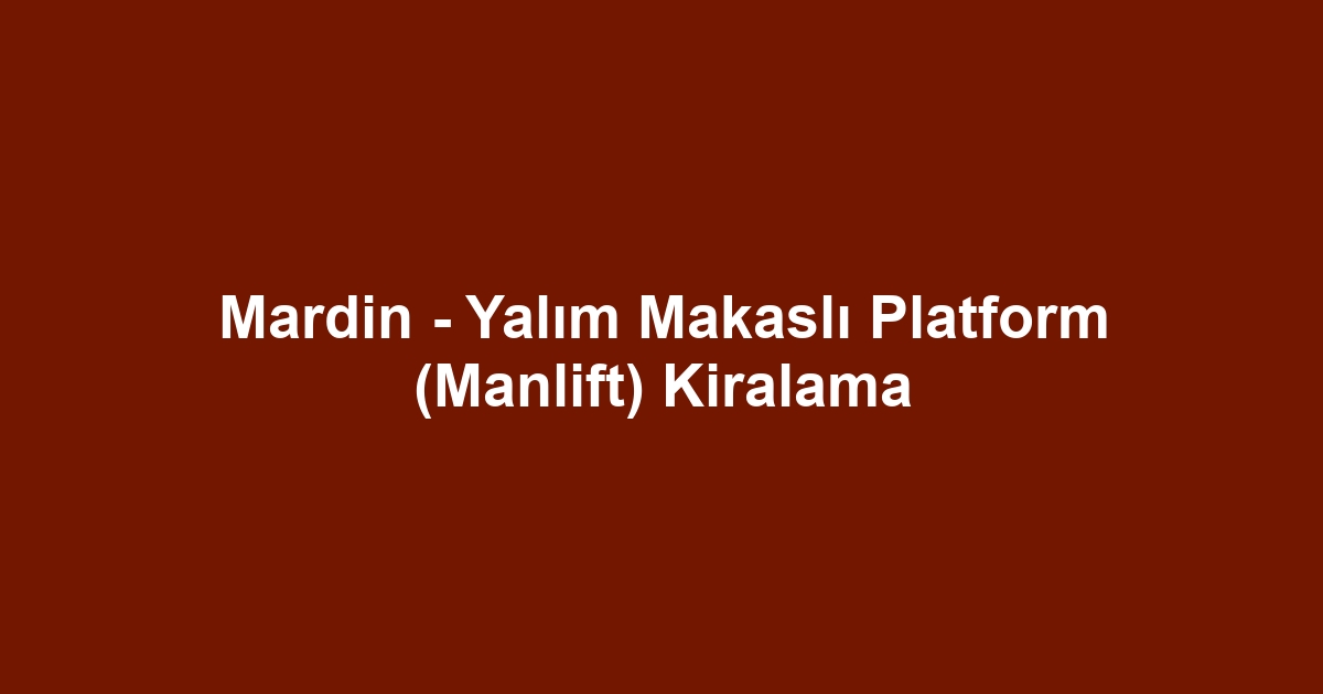 Mardin - Yalım Makaslı Platform (Manlift) Kiralama