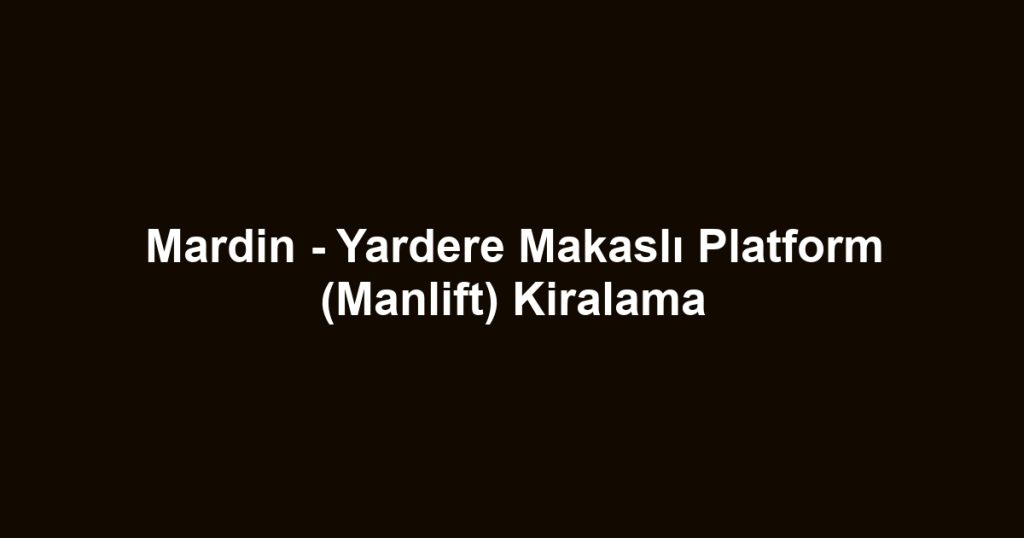 Mardin - Yardere Makaslı Platform (Manlift) Kiralama