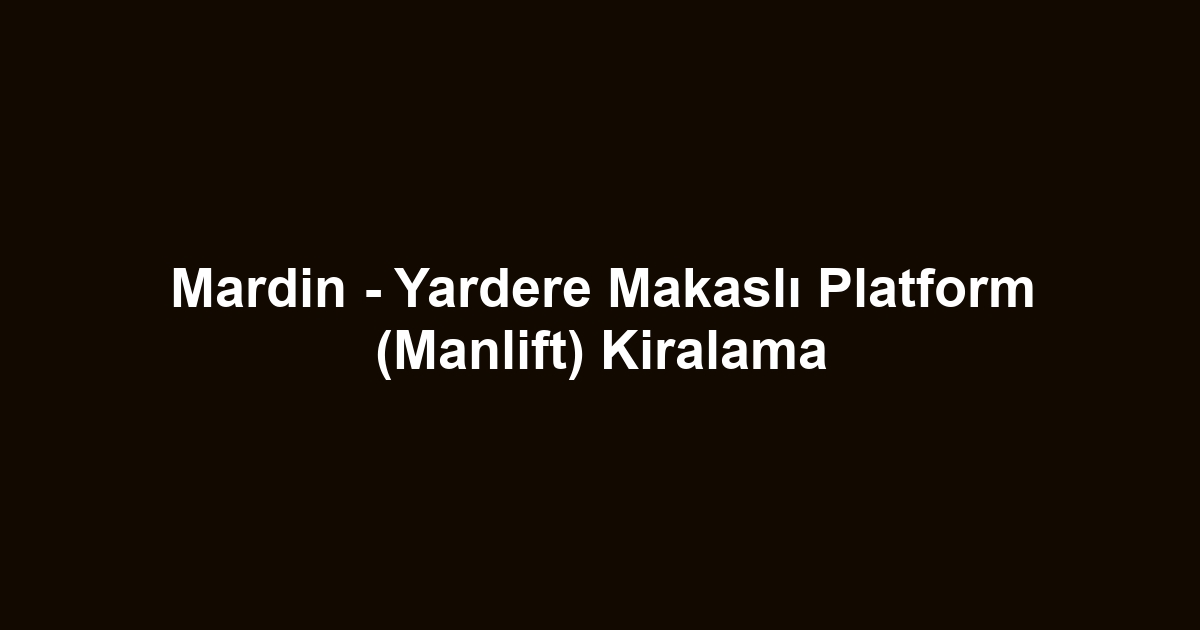 Mardin - Yardere Makaslı Platform (Manlift) Kiralama