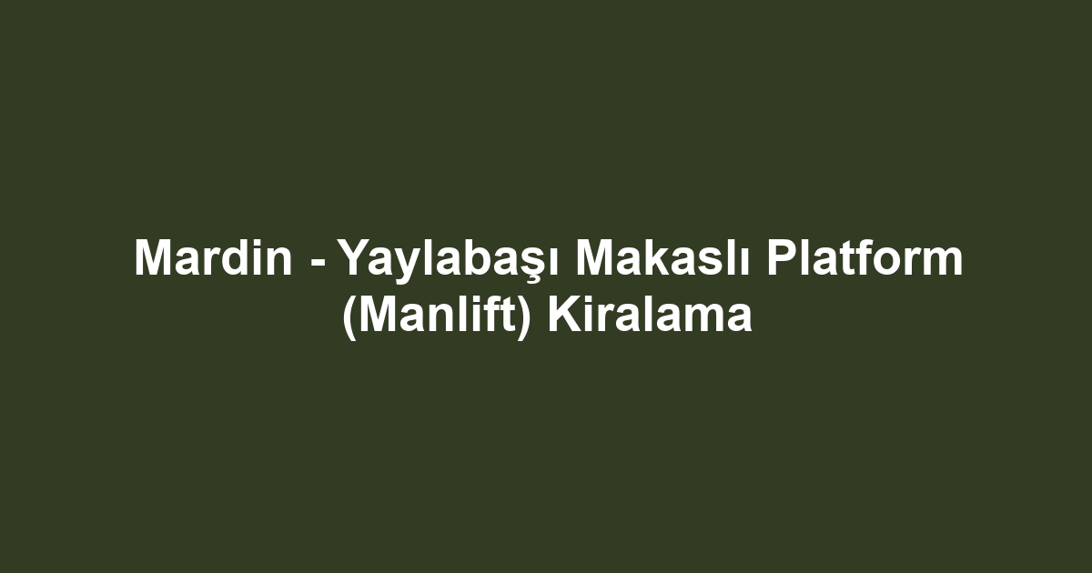 Mardin - Yaylabaşı Makaslı Platform (Manlift) Kiralama