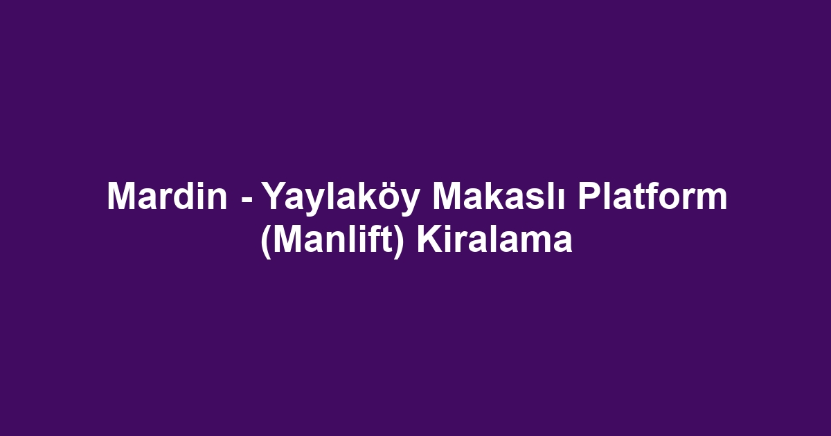 Mardin - Yaylaköy Makaslı Platform (Manlift) Kiralama