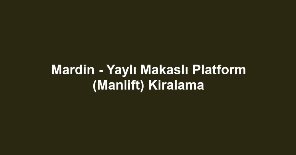 Mardin - Yaylı Makaslı Platform (Manlift) Kiralama