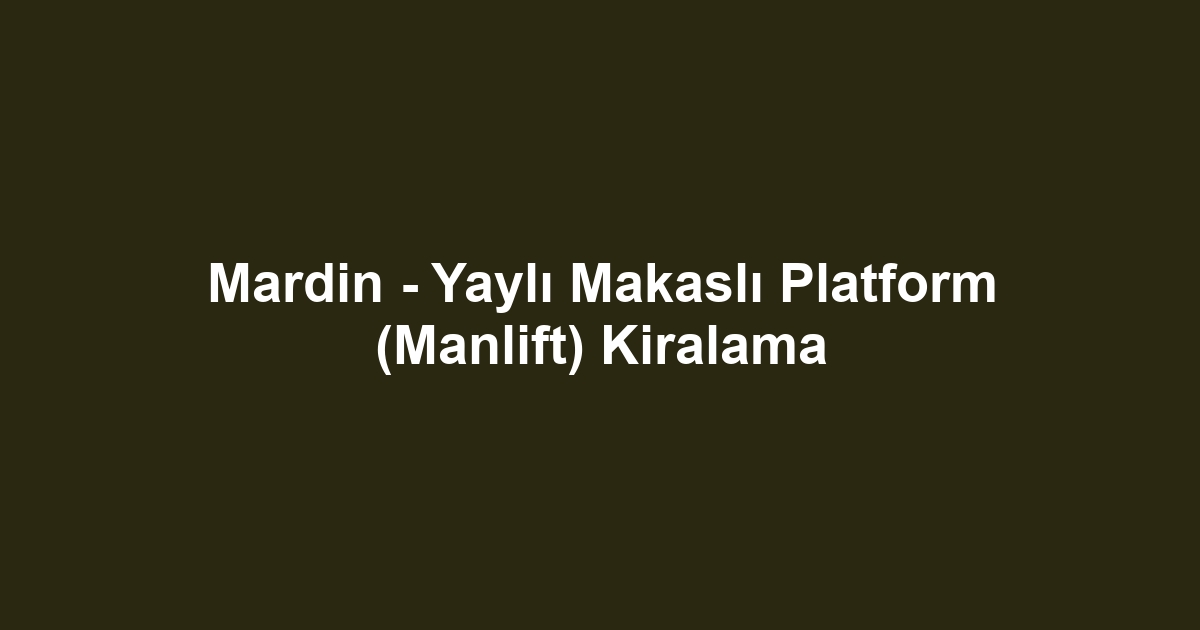 Mardin - Yaylı Makaslı Platform (Manlift) Kiralama