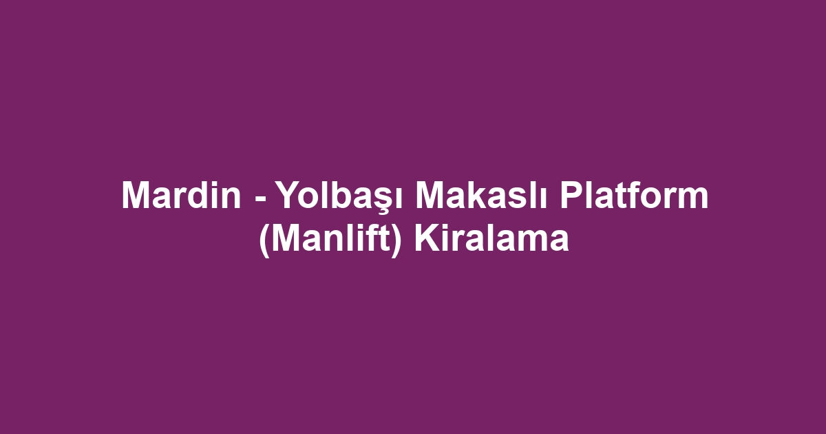 Mardin - Yolbaşı Makaslı Platform (Manlift) Kiralama