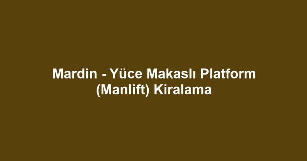 Mardin - Yüce Makaslı Platform (Manlift) Kiralama