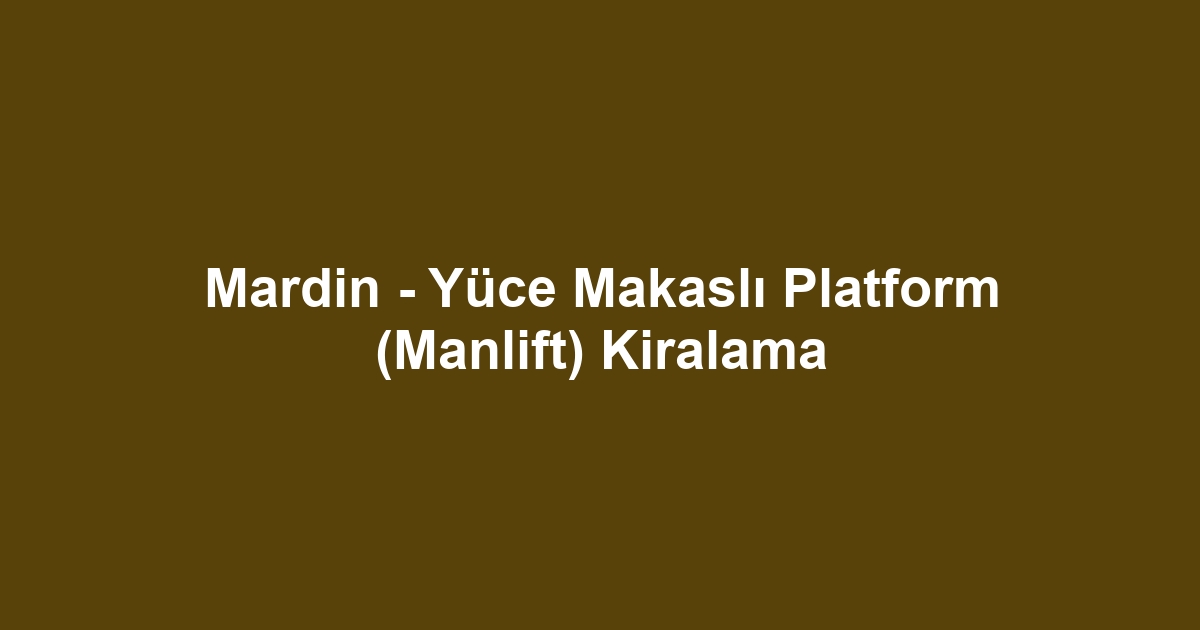 Mardin - Yüce Makaslı Platform (Manlift) Kiralama