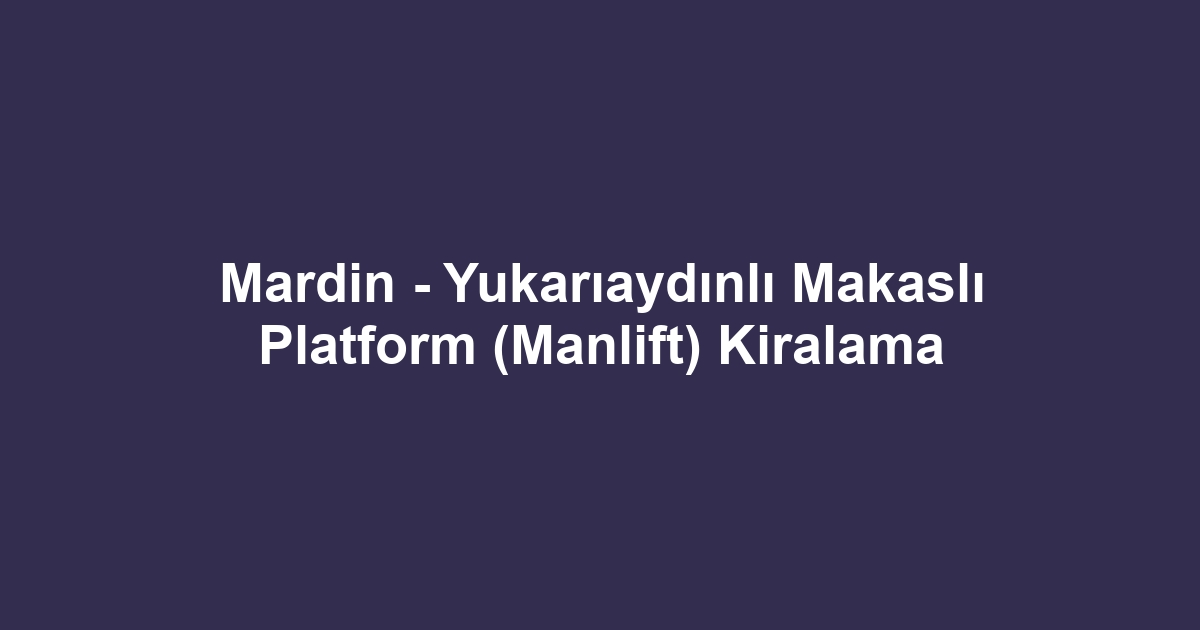 Mardin - Yukarıaydınlı Makaslı Platform (Manlift) Kiralama