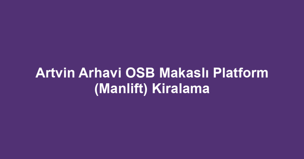 Artvin Arhavi OSB Makaslı Platform (Manlift) Kiralama