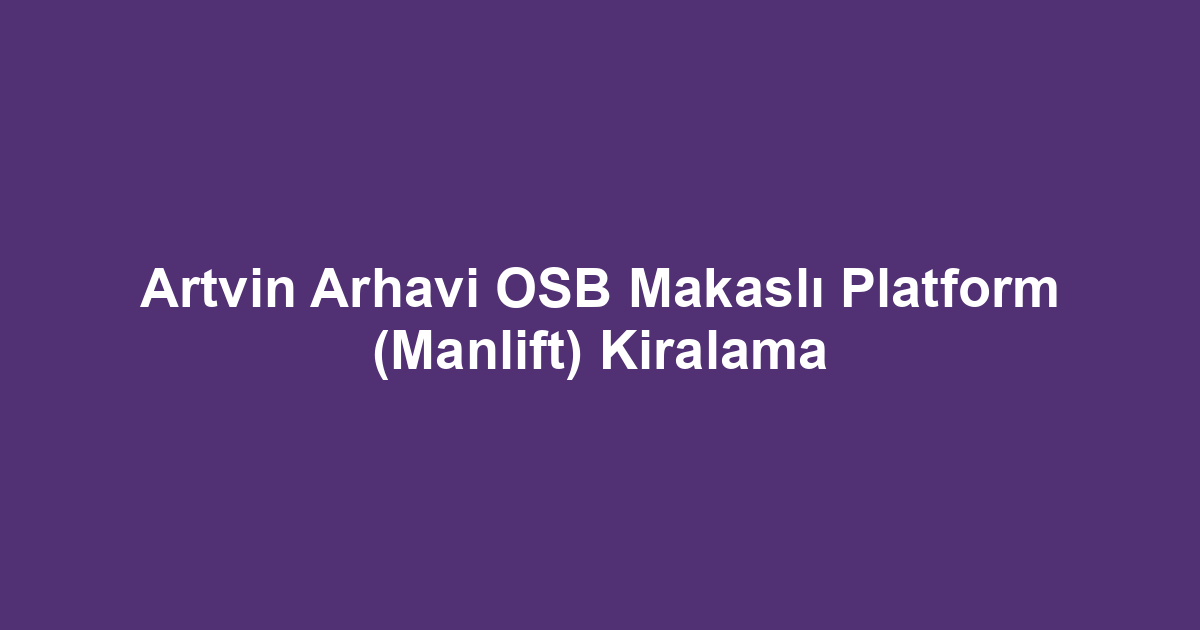 Artvin Arhavi OSB Makaslı Platform (Manlift) Kiralama