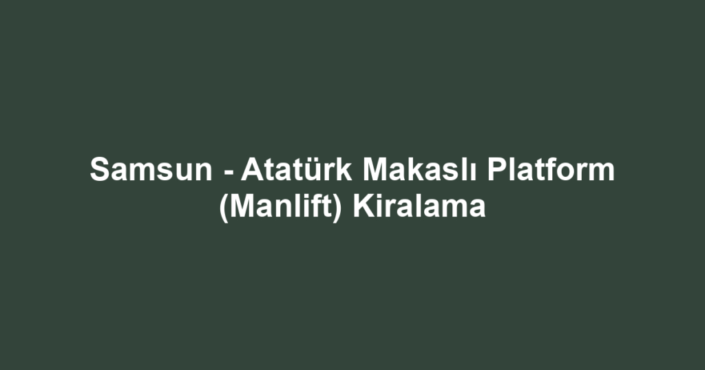 Samsun - Atatürk Makaslı Platform (Manlift) Kiralama
