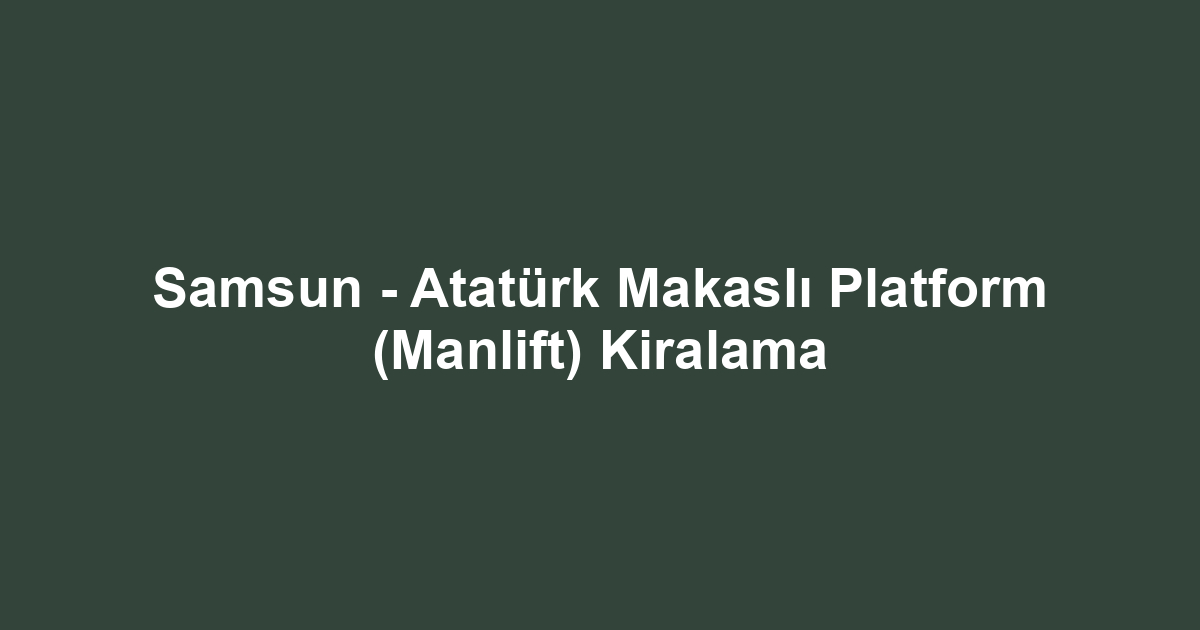 Samsun - Atatürk Makaslı Platform (Manlift) Kiralama