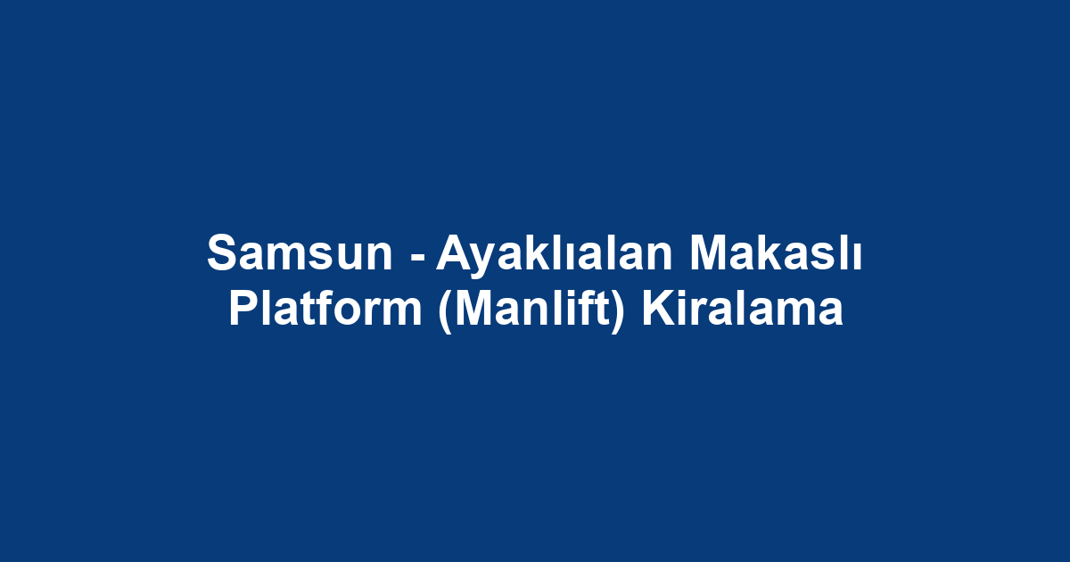 Samsun - Ayaklıalan Makaslı Platform (Manlift) Kiralama