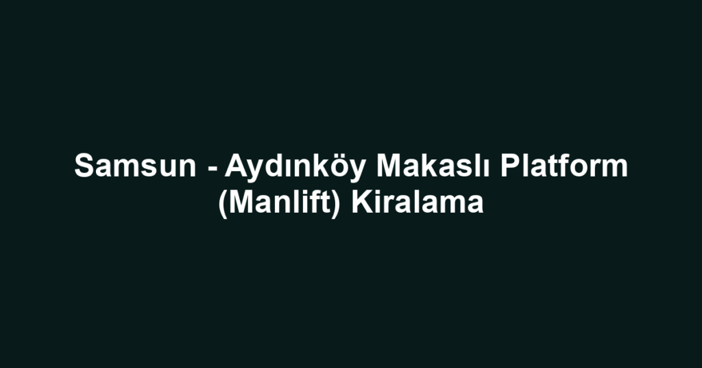 Samsun - Aydınköy Makaslı Platform (Manlift) Kiralama