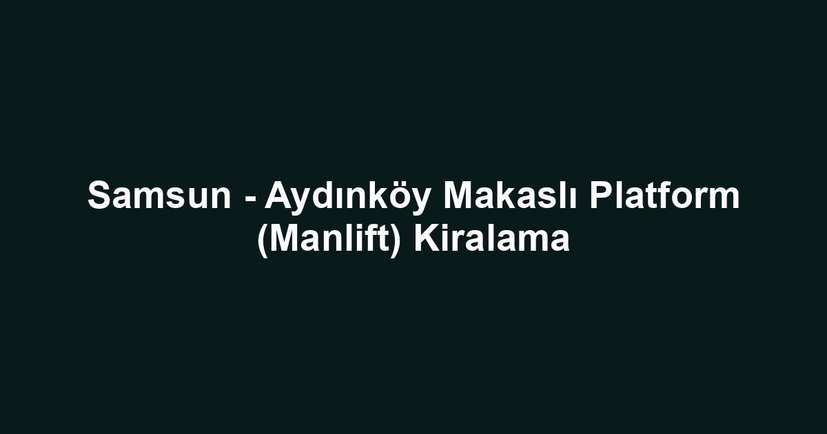 Samsun - Aydınköy Makaslı Platform (Manlift) Kiralama