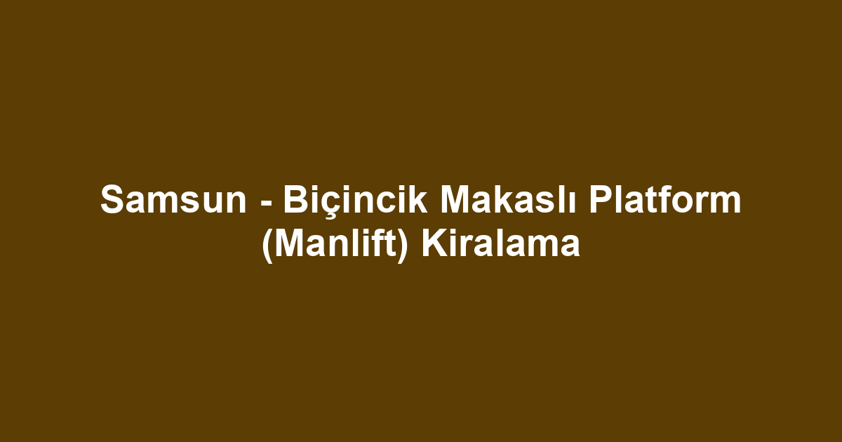 Samsun - Biçincik Makaslı Platform (Manlift) Kiralama