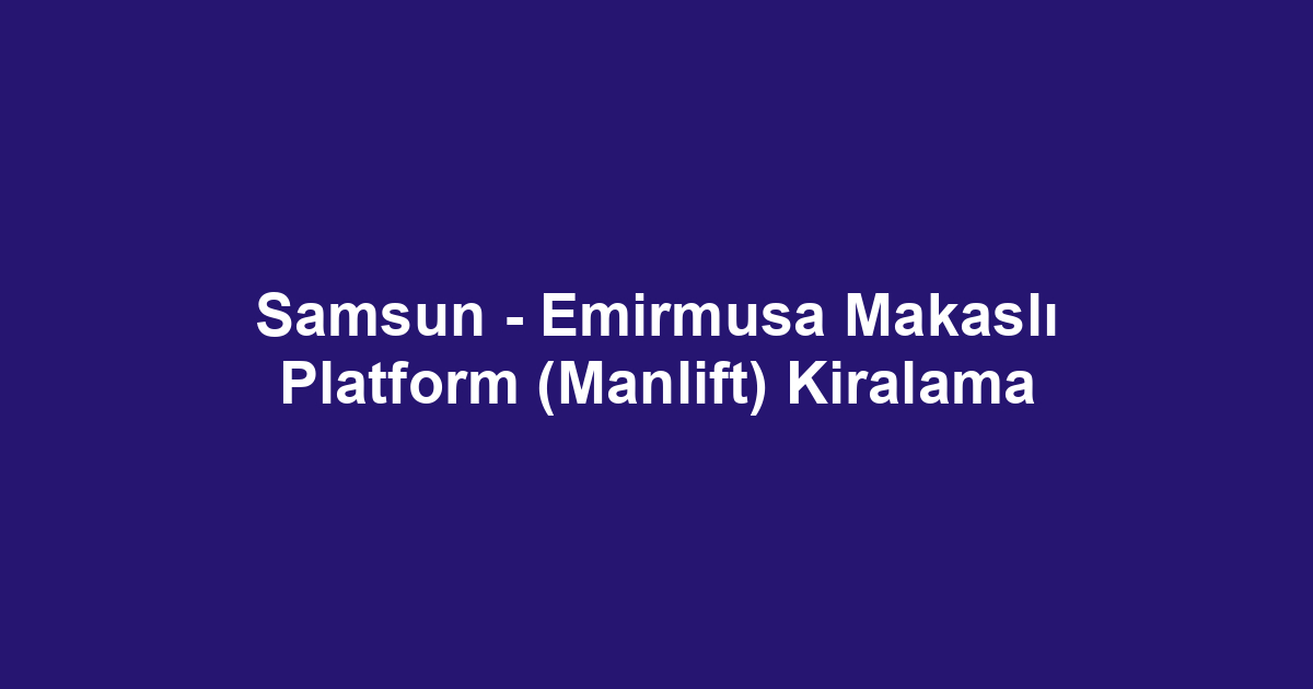 Samsun - Emirmusa Makaslı Platform (Manlift) Kiralama