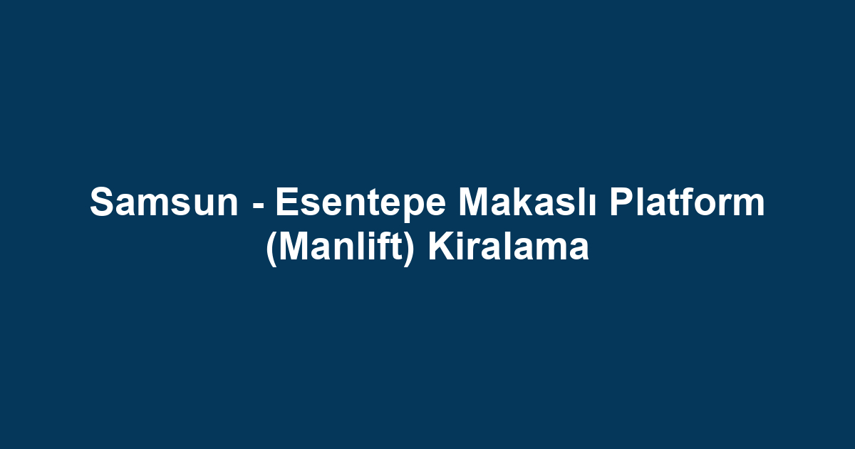 Samsun - Esentepe Makaslı Platform (Manlift) Kiralama