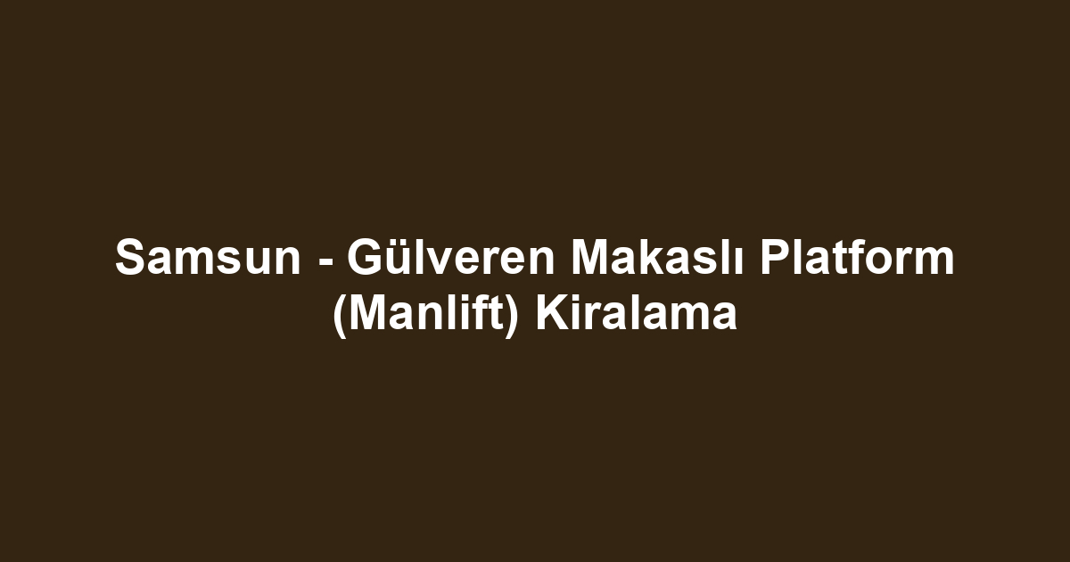Samsun - Gülveren Makaslı Platform (Manlift) Kiralama