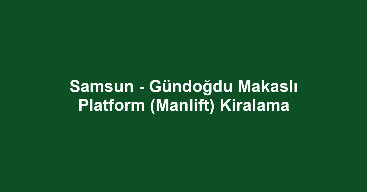 Samsun - Gündoğdu Makaslı Platform (Manlift) Kiralama