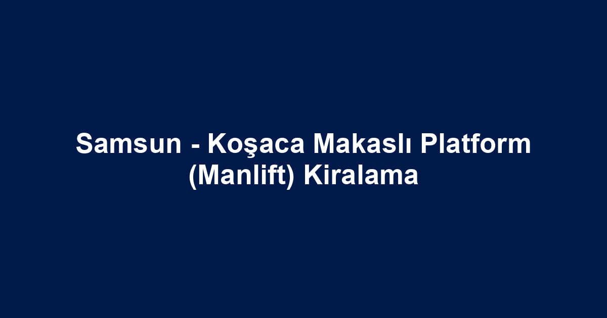 Samsun - Koşaca Makaslı Platform (Manlift) Kiralama