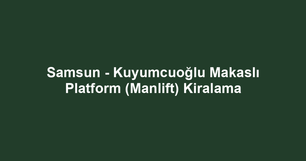 Samsun - Kuyumcuoğlu Makaslı Platform (Manlift) Kiralama
