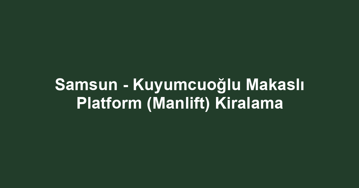 Samsun - Kuyumcuoğlu Makaslı Platform (Manlift) Kiralama