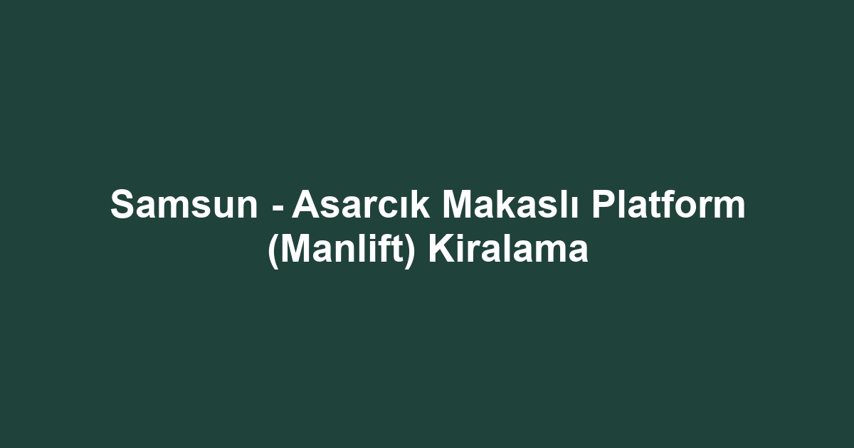 Samsun - Asarcık Makaslı Platform (Manlift) Kiralama